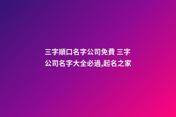 三字順口名字公司免費 三字公司名字大全必過,起名之家